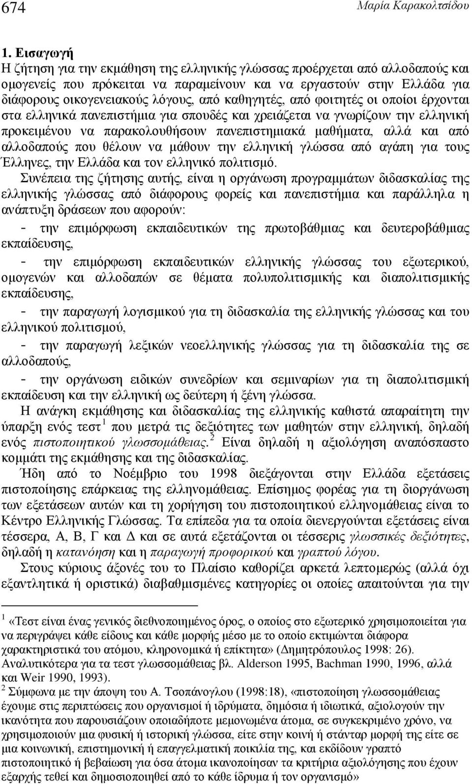 καθηγητές, από φοιτητές οι οποίοι έρχονται στα ελληνικά πανεπιστήμια για σπουδές και χρειάζεται να γνωρίζουν την ελληνική προκειμένου να παρακολουθήσουν πανεπιστημιακά μαθήματα, αλλά και από