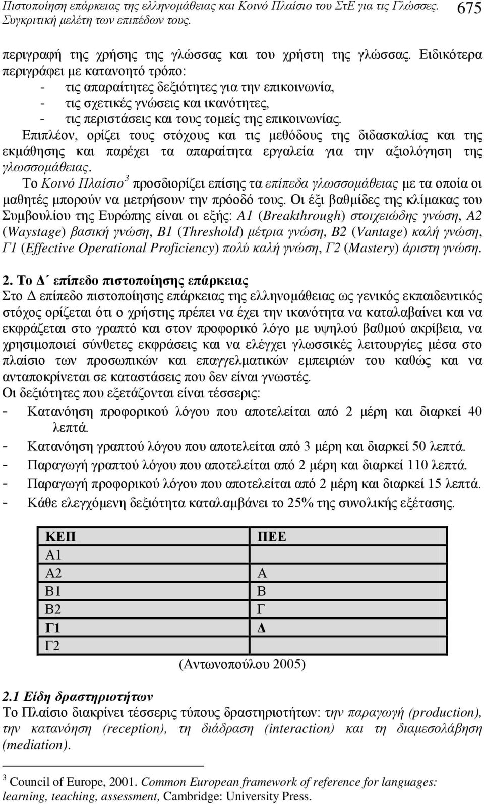 Επιπλέον, ορίζει τους στόχους και τις μεθόδους της διδασκαλίας και της εκμάθησης και παρέχει τα απαραίτητα εργαλεία για την αξιολόγηση της γλωσσομάθειας.