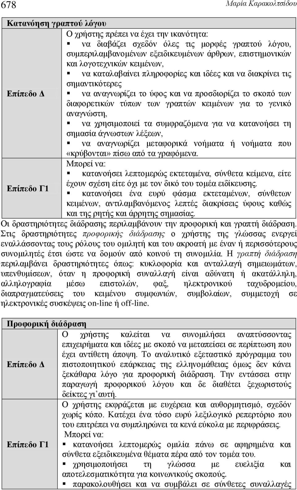 γενικό αναγνώστη, να χρησιμοποιεί τα συμφραζόμενα για να κατανοήσει τη σημασία άγνωστων λέξεων, να αναγνωρίζει μεταφορικά νοήματα ή νοήματα που «κρύβονται» πίσω από τα γραφόμενα.