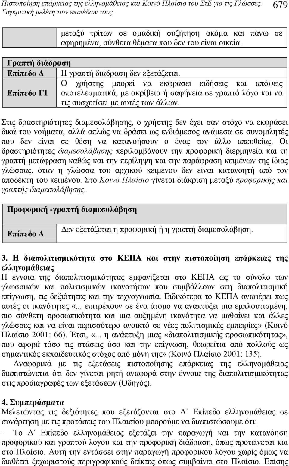 Στις δραστηριότητες διαμεσολάβησης, ο χρήστης δεν έχει σαν στόχο να εκφράσει δικά του νοήματα, αλλά απλώς να δράσει ως ενδιάμεσος ανάμεσα σε συνομιλητές που δεν είναι σε θέση να κατανοήσουν ο ένας