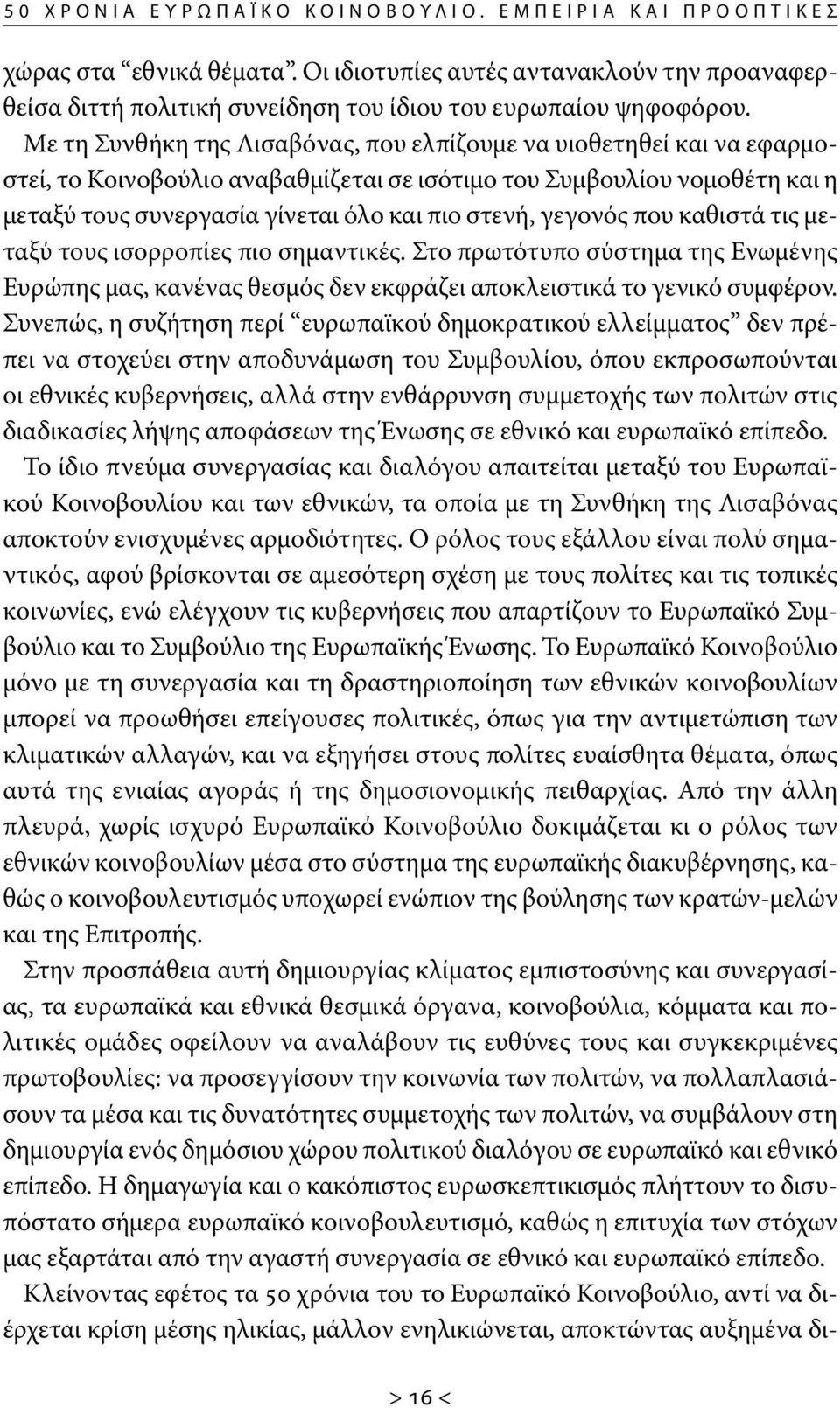 γεγονός που καθιστά τις μεταξύ τους ισορροπίες πιο σημαντικές. Στο πρωτότυπο σύστημα της Ενωμένης Ευρώπης μας, κανένας θεσμός δεν εκφράζει αποκλειστικά το γενικό συμφέρον.