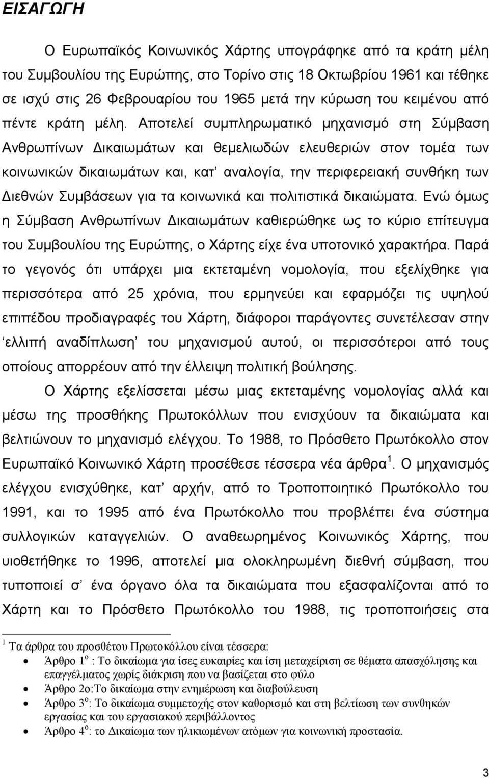 Αποτελεί συμπληρωματικό μηχανισμό στη Σύμβαση Ανθρωπίνων Δικαιωμάτων και θεμελιωδών ελευθεριών στον τομέα των κοινωνικών δικαιωμάτων και, κατ αναλογία, την περιφερειακή συνθήκη των Διεθνών Συμβάσεων