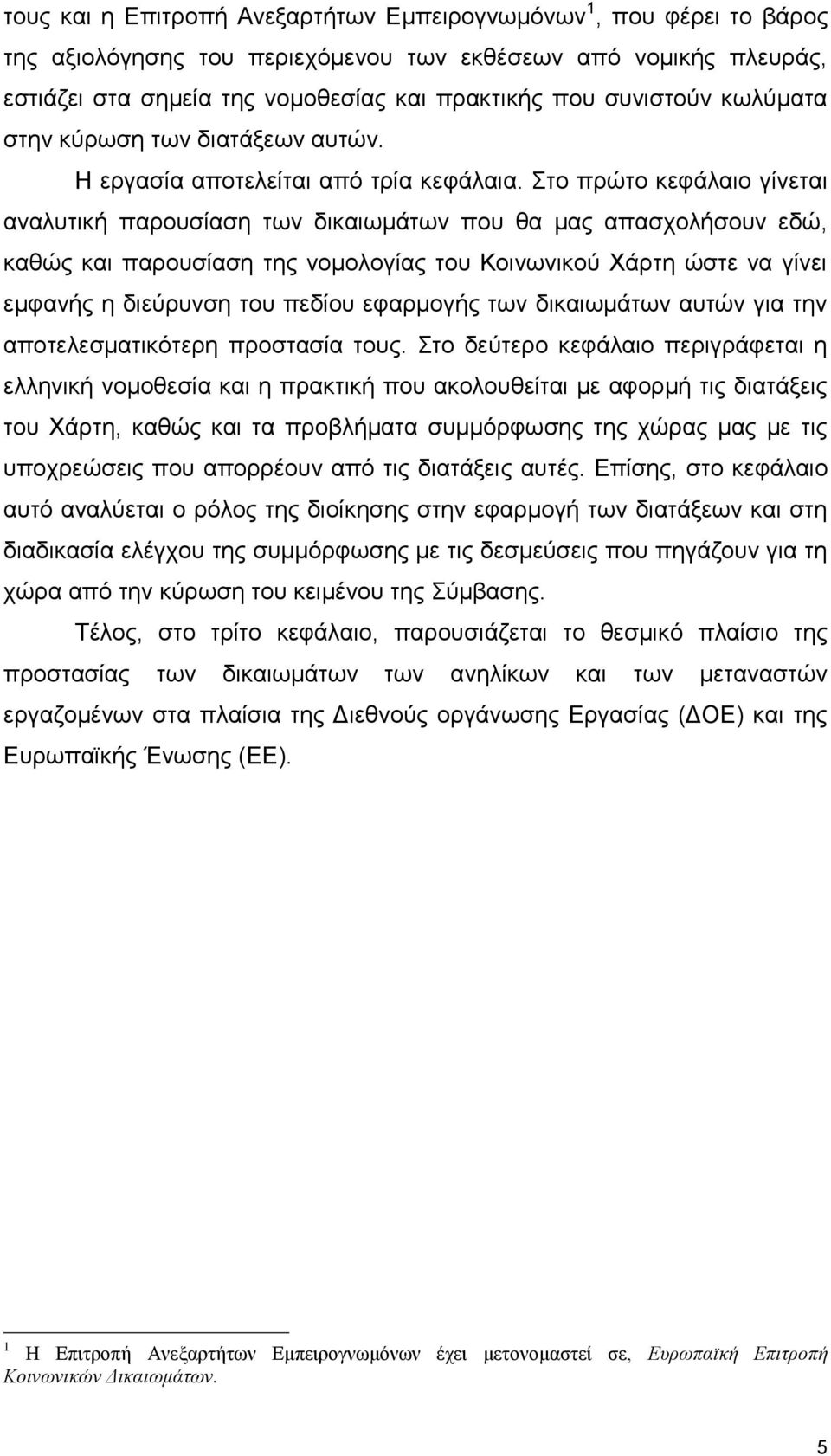 Στο πρώτο κεφάλαιο γίνεται αναλυτική παρουσίαση των δικαιωμάτων που θα μας απασχολήσουν εδώ, καθώς και παρουσίαση της νομολογίας του Κοινωνικού Χάρτη ώστε να γίνει εμφανής η διεύρυνση του πεδίου