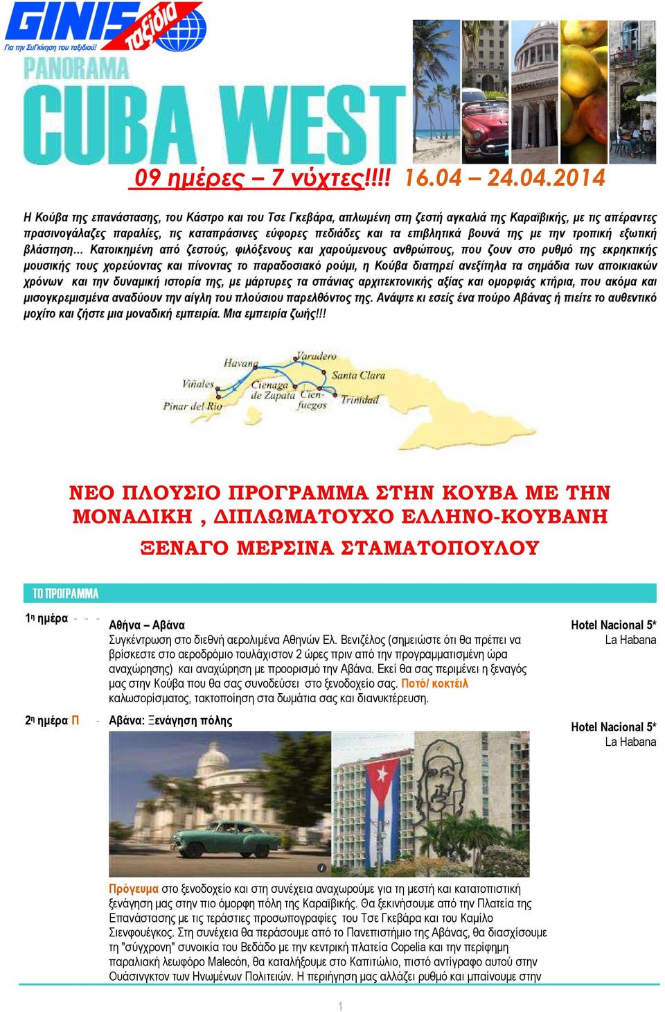 2014 Η Κούβα της επανάστασης, του Κάστρο και του Τσε Γκεβάρα, απλωµένη στη ζεστή αγκαλιά της Καραϊβικής, µε τις απέραντες πρασινογάλαζες παραλίες, τις καταπράσινες εύφορες πεδιάδες και τα επιβλητικά