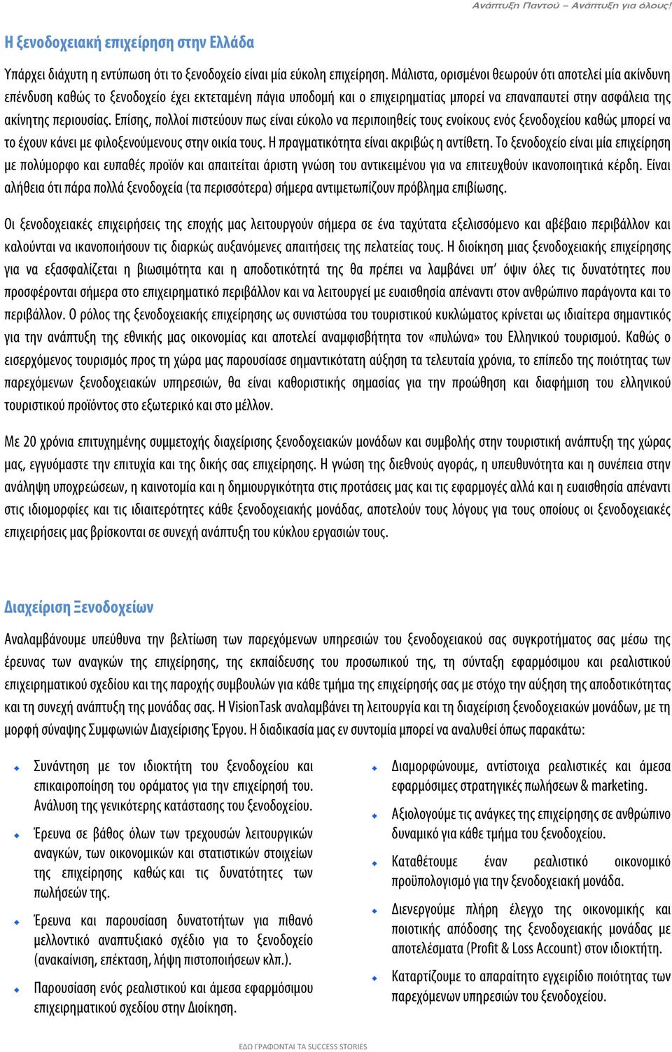 Επίσης, πολλοί πιστεύουν πως είναι εύκολο να περιποιηθείς τους ενοίκους ενός ξενοδοχείου καθώς μπορεί να το έχουν κάνει με φιλοξενούμενους στην οικία τους. Η πραγματικότητα είναι ακριβώς η αντίθετη.