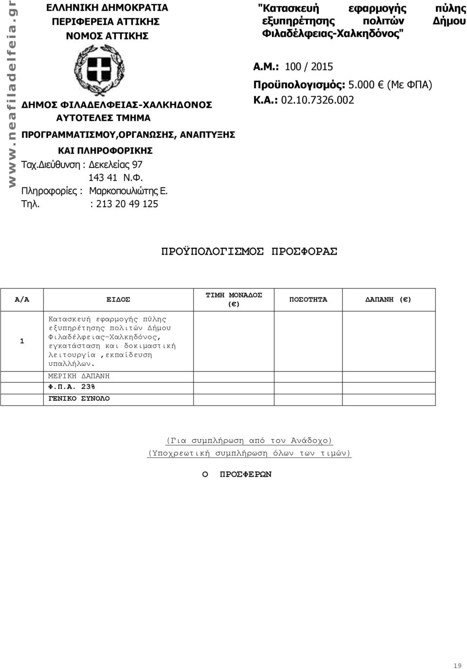 : 213 20 49 125 ΠΡΟΫΠΟΛΟΓΙΣΜΟΣ ΠΡΟΣΦΟΡΑΣ Α/Α ΕΙΔΟΣ ΤΙΜΗ ΜΟΝΑΔΟΣ ( ) ΠΟΣΟΤΗΤΑ ΔΑΠΑΝΗ ( ) 1 Κατασκευή εφαρμογής πύλης εξυπηρέτησης πολιτών Δήμου Φιλαδέλφειας-Χαλκηδόνος, εγκατάσταση και