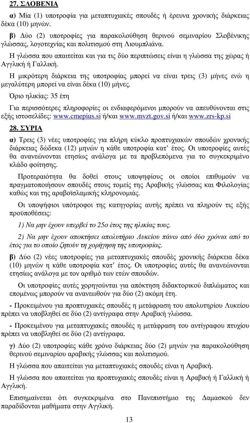 Η γλώσσα που απαιτείται και για τις δύο περιπτώσεις είναι η γλώσσα της χώρας ή Αγγλική ή Γαλλική.