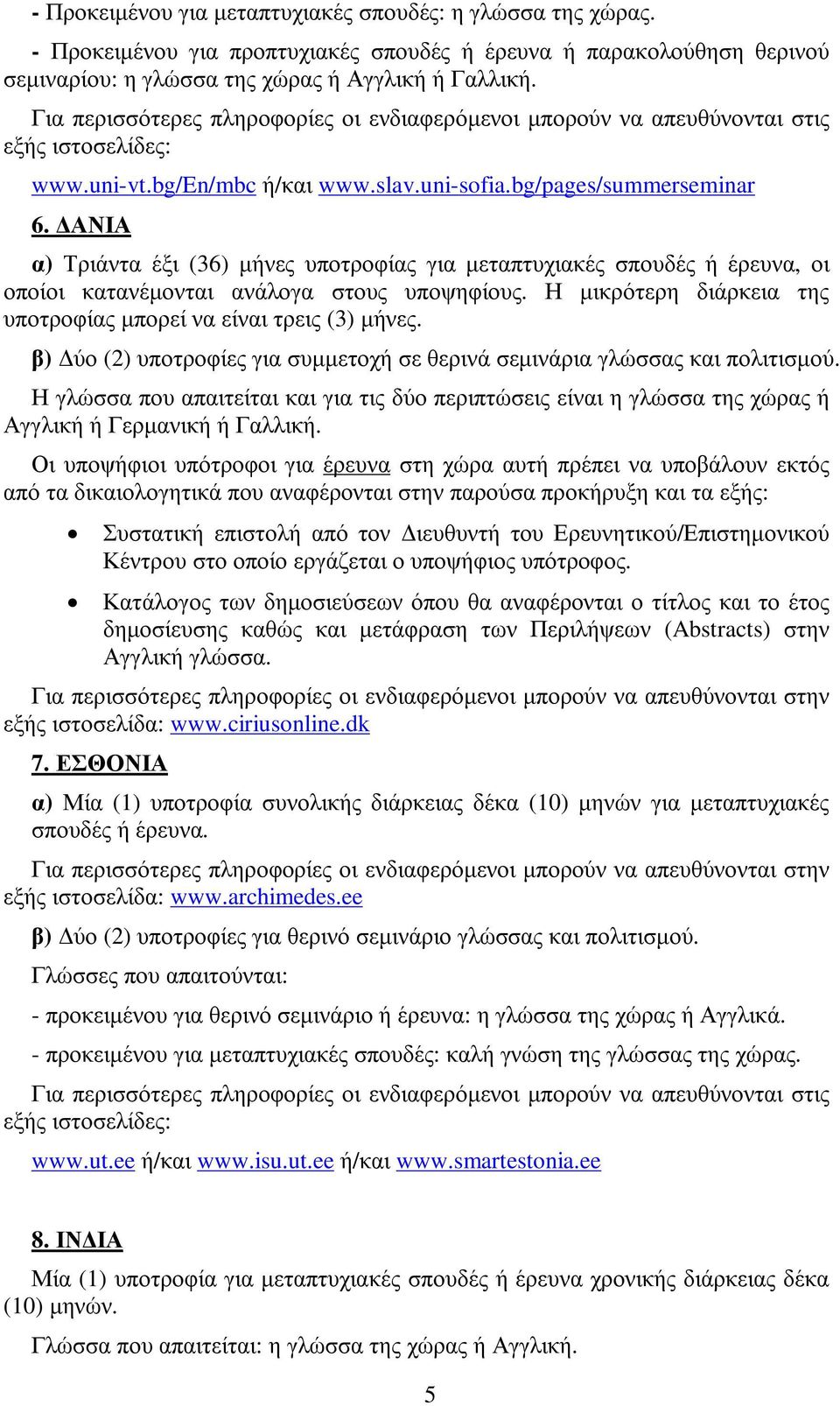 ΑΝΙΑ α) Τριάντα έξι (36) µήνες υποτροφίας για µεταπτυχιακές σπουδές ή έρευνα, οι οποίοι κατανέµονται ανάλογα στους υποψηφίους. Η µικρότερη διάρκεια της υποτροφίας µπορεί να είναι τρεις (3) µήνες.