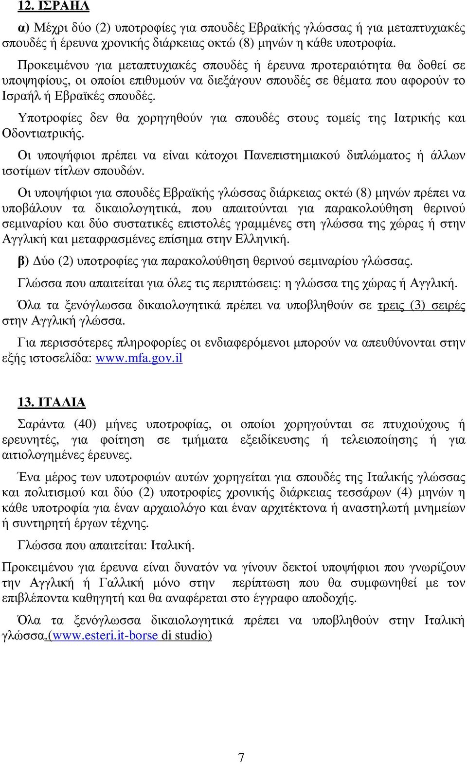 Υποτροφίες δεν θα χορηγηθούν για σπουδές στους τοµείς της Ιατρικής και Οδοντιατρικής. Οι υποψήφιοι πρέπει να είναι κάτοχοι Πανεπιστηµιακού διπλώµατος ή άλλων ισοτίµων τίτλων σπουδών.