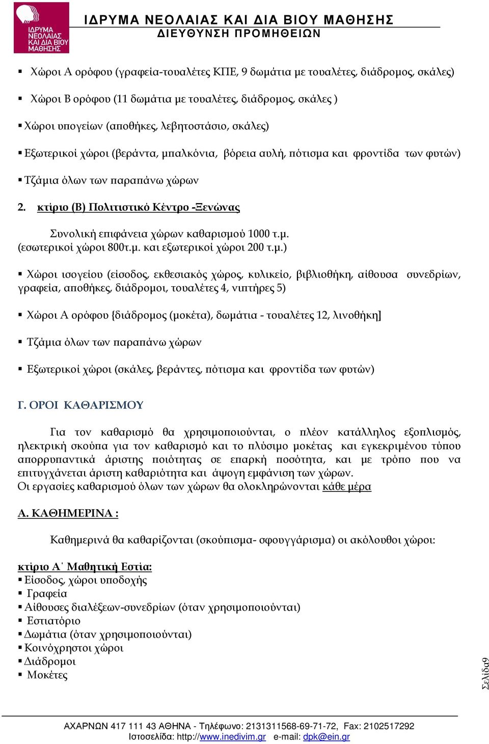 µ. και εξωτερικοί χώροι 200 τ.µ.) Χώροι ισογείου (είσοδος, εκθεσιακός χώρος, κυλικείο, βιβλιοθήκη, αίθουσα συνεδρίων, γραφεία, α οθήκες, διάδροµοι, τουαλέτες 4, νι τήρες 5) Χώροι Α ορόφου {διάδροµος