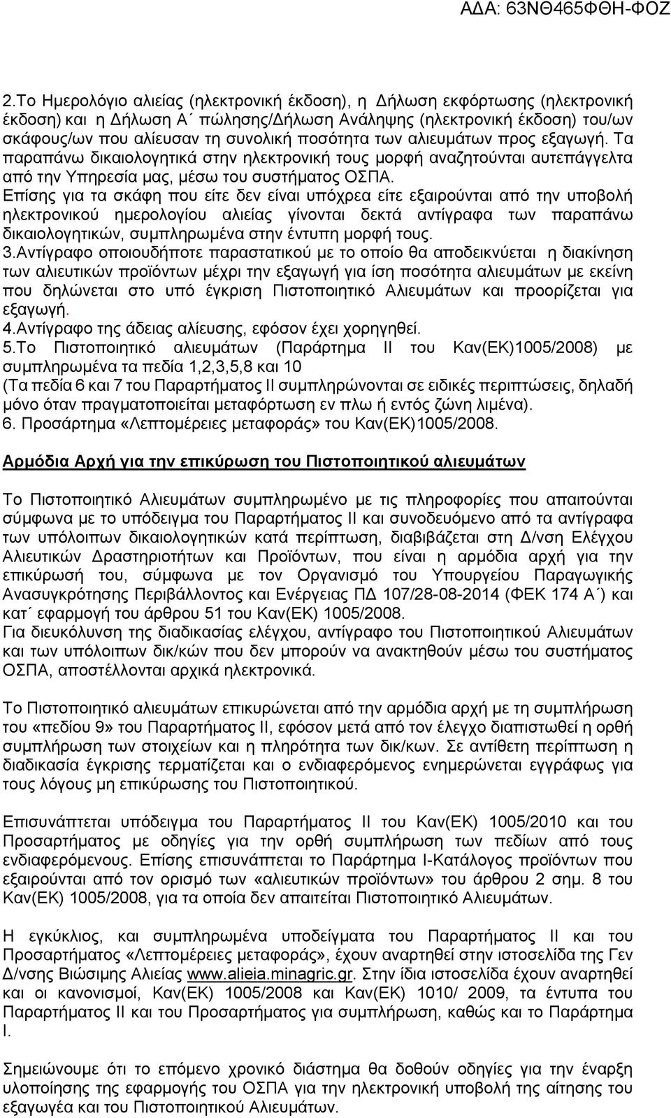 Επίσης για τα σκάφη που είτε δεν είναι υπόχρεα είτε εξαιρούνται από την υποβολή ηλεκτρονικού ημερολογίου αλιείας γίνονται δεκτά αντίγραφα των παραπάνω δικαιολογητικών, συμπληρωμένα στην έντυπη μορφή