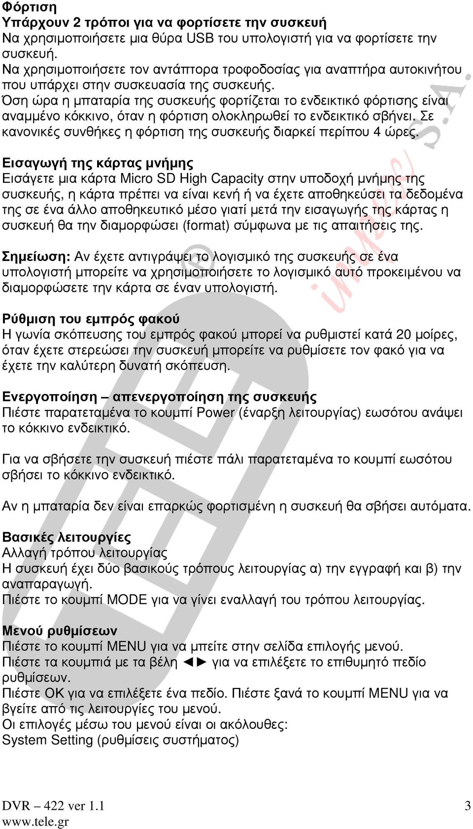 Όση ώρα η µπαταρία της συσκευής φορτίζεται το ενδεικτικό φόρτισης είναι αναµµένο κόκκινο, όταν η φόρτιση ολοκληρωθεί το ενδεικτικό σβήνει.