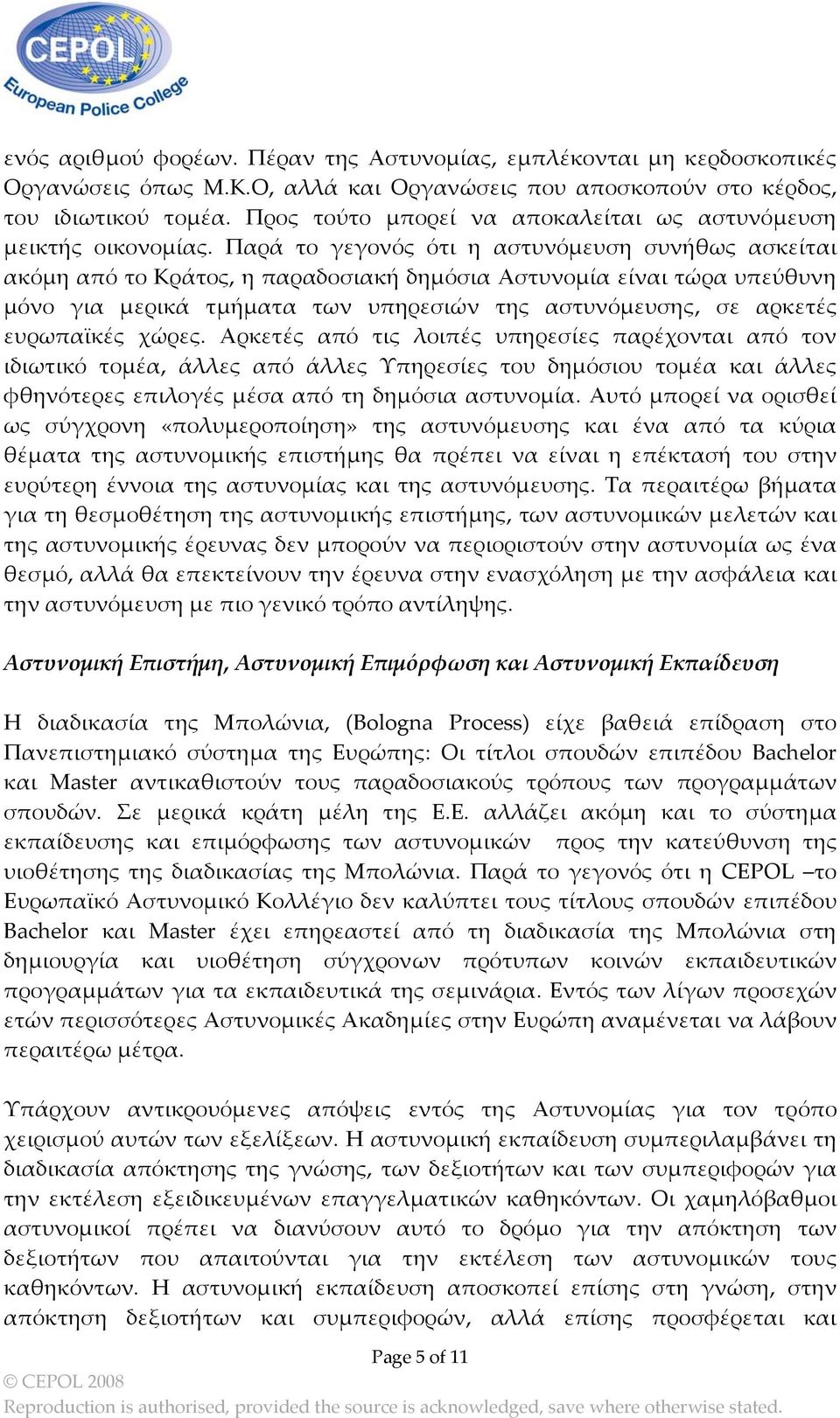 Παρά το γεγονός ότι η αστυνόμευση συνήθως ασκείται ακόμη από το Κράτος, η παραδοσιακή δημόσια Αστυνομία είναι τώρα υπεύθυνη μόνο για μερικά τμήματα των υπηρεσιών της αστυνόμευσης, σε αρκετές