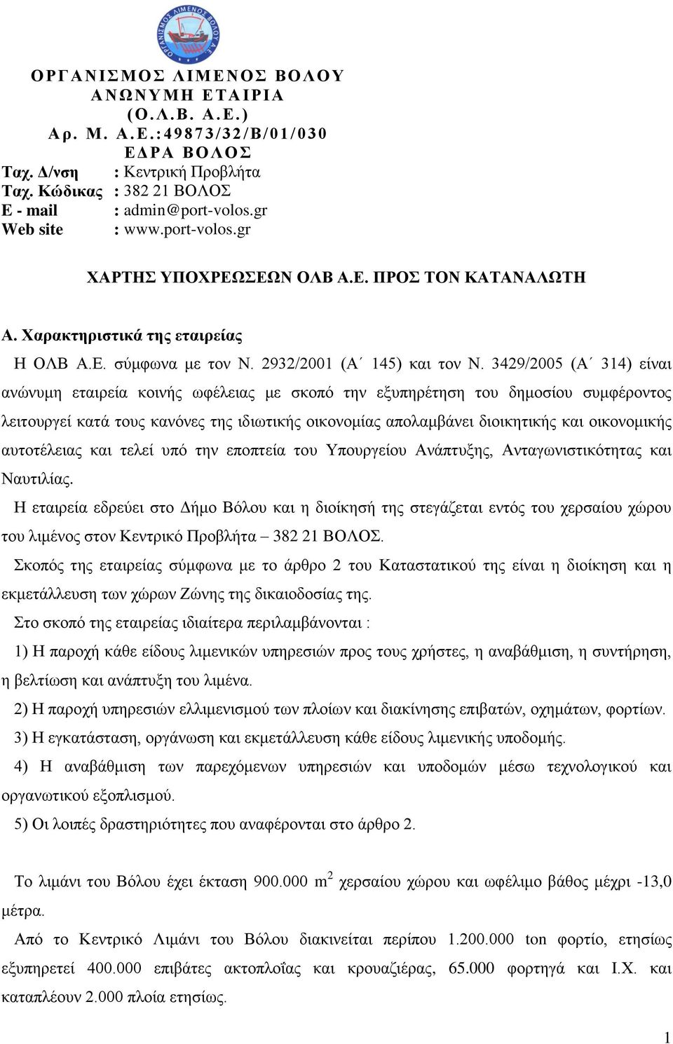 3429/2005 (Α 314) είναι ανώνυμη εταιρεία κοινής ωφέλειας με σκοπό την εξυπηρέτηση του δημοσίου συμφέροντος λειτουργεί κατά τους κανόνες της ιδιωτικής οικονομίας απολαμβάνει διοικητικής και