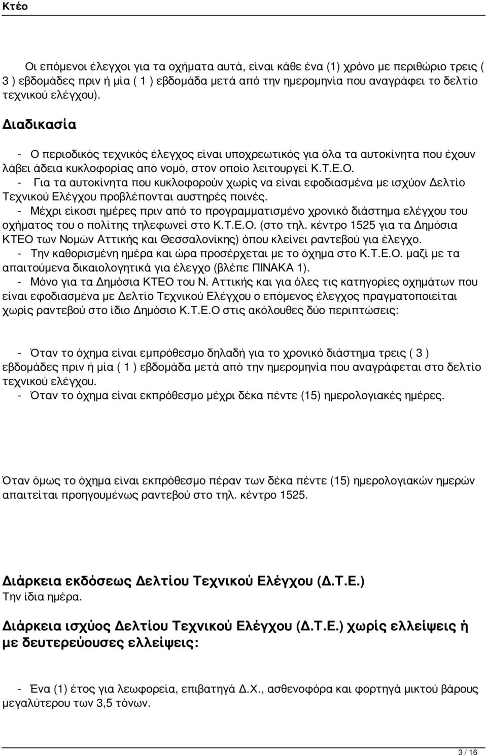 - Μέχρι είκοσι ημέρες πριν από το προγραμματισμένο χρονικό διάστημα ελέγχου του οχήματος του ο πολίτης τηλεφωνεί στο Κ.Τ.Ε.Ο. (στο τηλ.