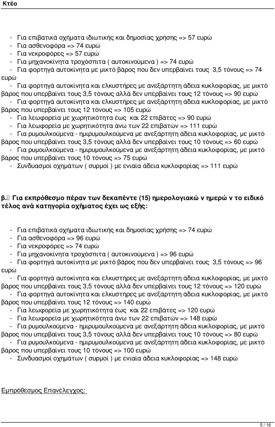 ευρώ - Για λεωφορεία με χωρητικότητα έως και 22 επιβάτες => 90 ευρώ - Για λεωφορεία με χωρητικότητα άνω των 22 επιβατών => 111 ευρώ βάρος που υπερβαίνει τους 3,5 τόνους αλλά δεν υπερβαίνει τους 10