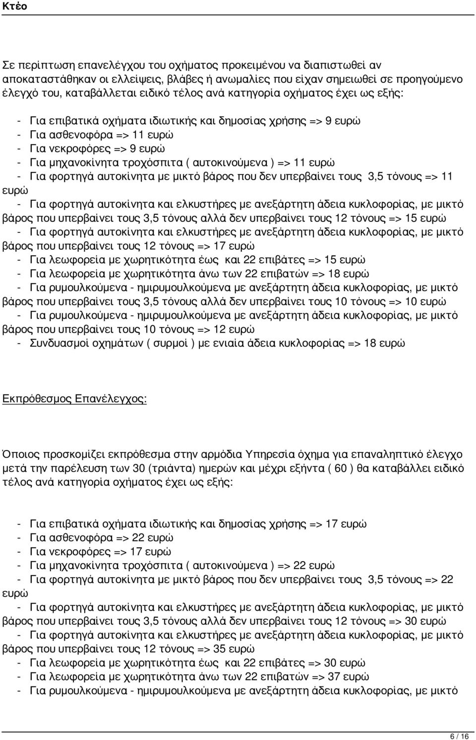 => 11 ευρώ - Για φορτηγά αυτοκίνητα με μικτό βάρος που δεν υπερβαίνει τους 3,5 τόνους => 11 ευρώ βάρος που υπερβαίνει τους 3,5 τόνους αλλά δεν υπερβαίνει τους 12 τόνους => 15 ευρώ βάρος που