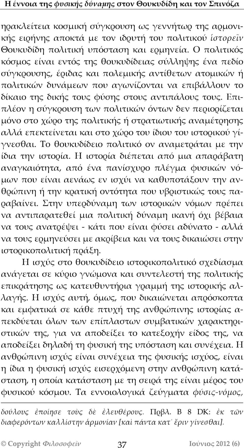 Ο πολιτικός κόσμος είναι εντός της θουκυδίδειας σύλληψης ένα πεδίο σύγκρουσης, έριδας και πολεμικής αντίθετων ατομικών ή πολιτικών δυνάάμεων που αγωνίζονται να επιβάάλλουν το δίκαιο της δικής τους