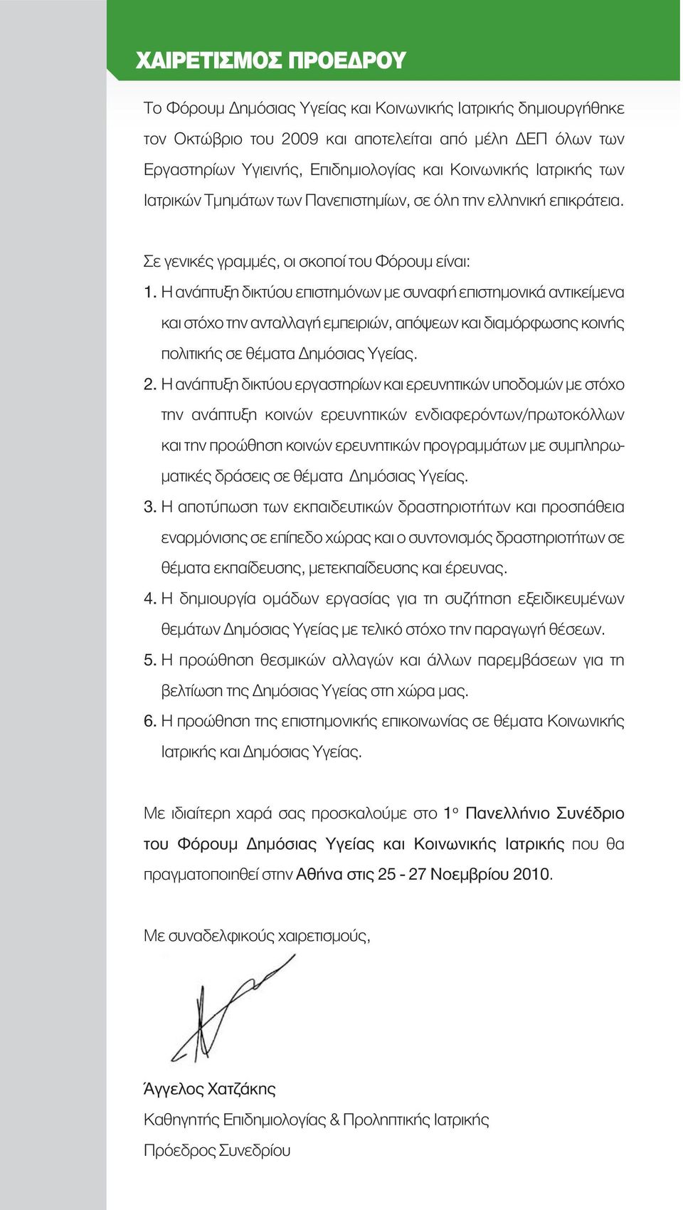 Η ανάπτυξη δικτύου επιστημόνων με συναφή επιστημονικά αντικείμενα και στόχο την ανταλλαγή εμπειριών, απόψεων και διαμόρφωσης κοινής πολιτικής σε θέματα Δημόσιας Υγείας. 2.