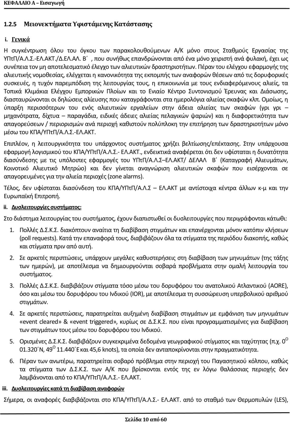 με τους ενδιαφερόμενους αλιείς, τα Τοπικά Κλιμάκια Ελέγχου Εμπορικών Πλοίων και το Ενιαίο Κέντρο Συντονισμού Έρευνας και Διάσωσης, διασταυρώνονται οι δηλώσεις αλίευσης που καταγράφονται στα
