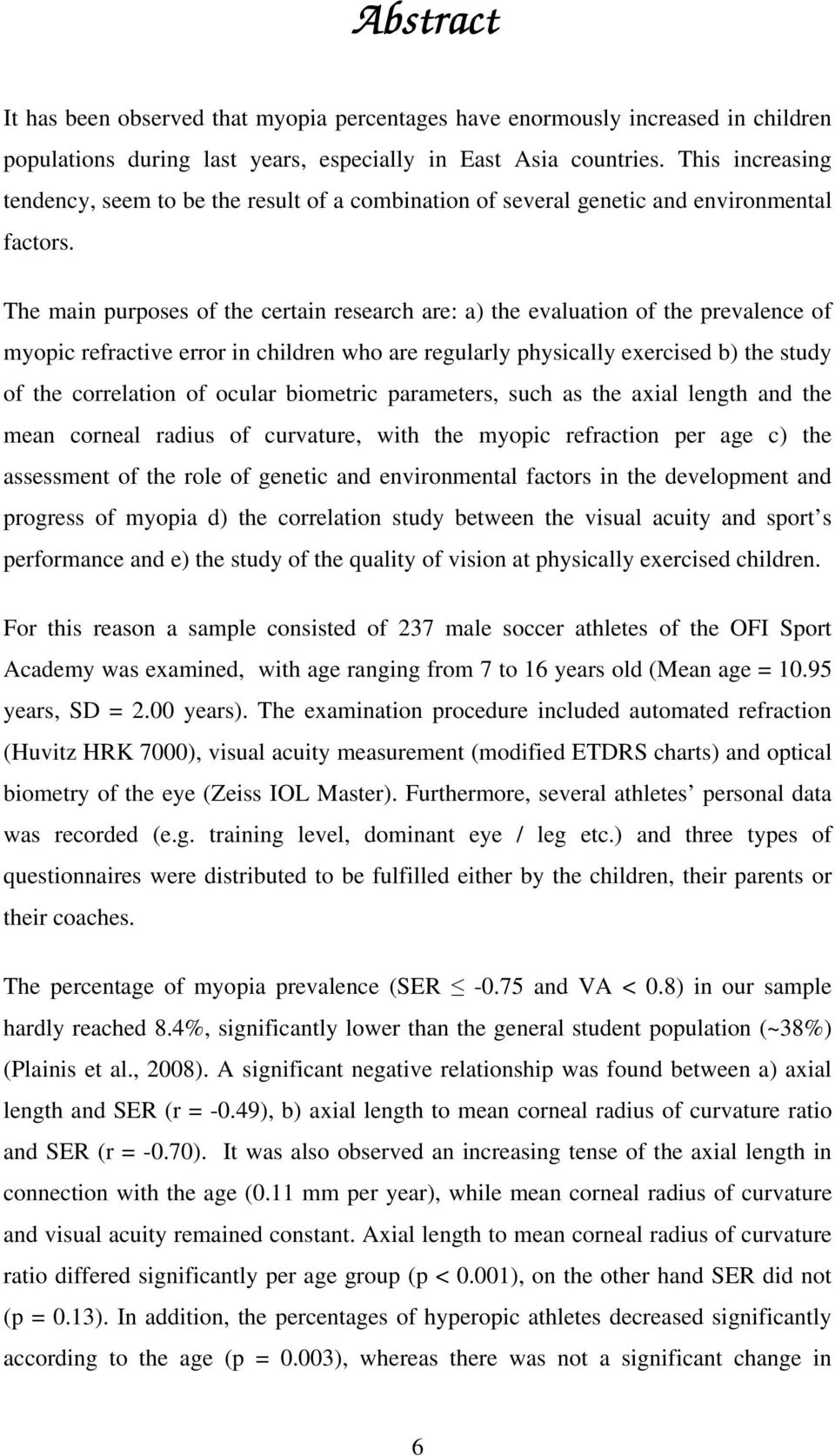 The main purposes of the certain research are: a) the evaluation of the prevalence of myopic refractive error in children who are regularly physically exercised b) the study of the correlation of