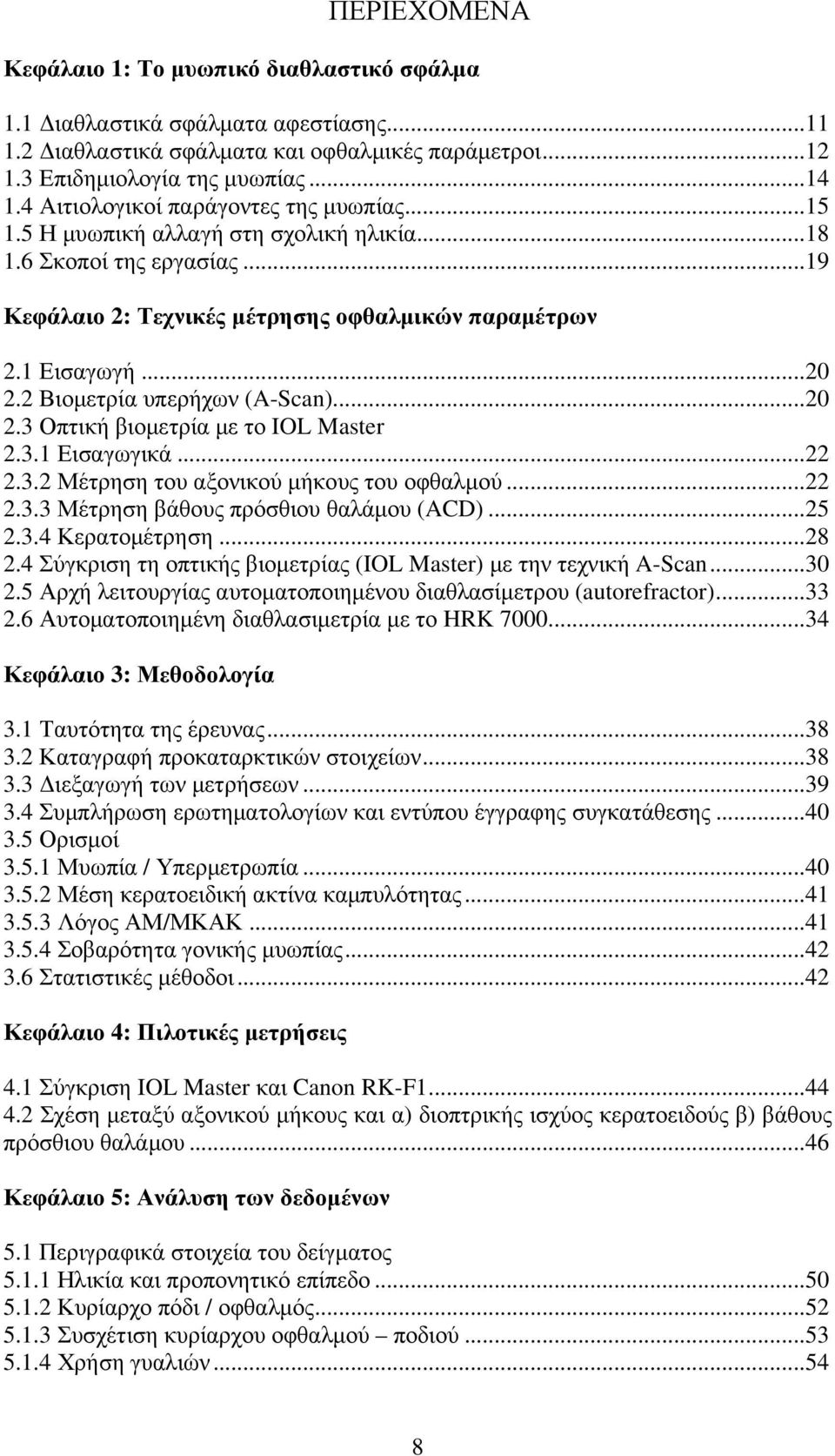 2 Βιοµετρία υπερήχων (A-Scan)...20 2.3 Οπτική βιοµετρία µε το IOL Master 2.3.1 Εισαγωγικά...22 2.3.2 Μέτρηση του αξονικού µήκους του οφθαλµού...22 2.3.3 Μέτρηση βάθους πρόσθιου θαλάµου (ACD)...25 2.3.4 Κερατοµέτρηση.