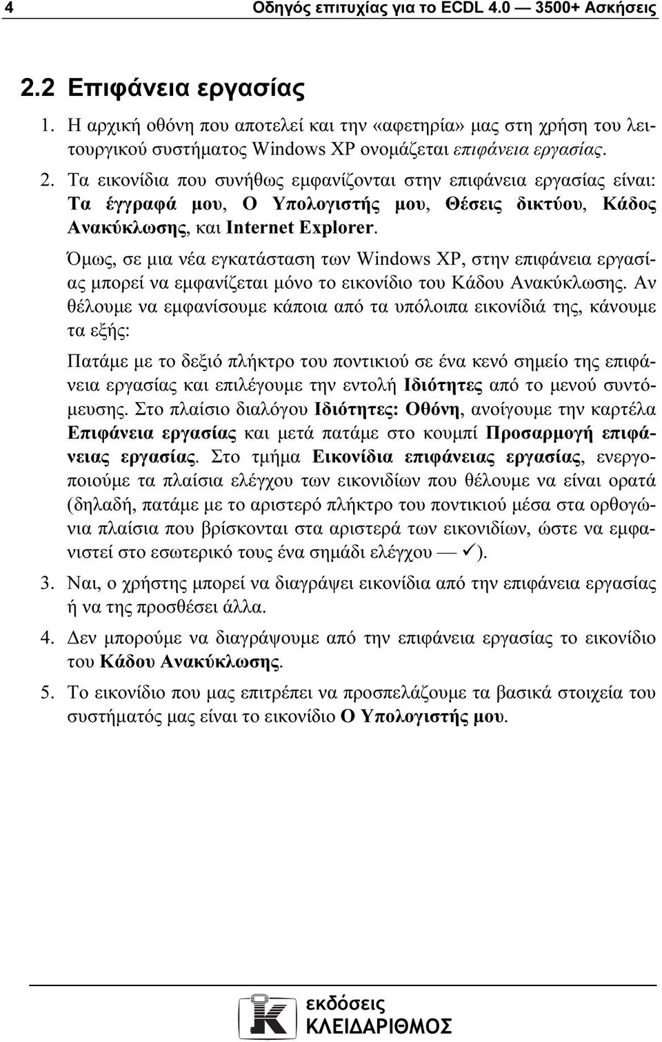 Τα εικονίδια που συνήθως εµφανίζονται στην επιφάνεια εργασίας είναι: Τα έγγραφά µου, Ο Υπολογιστής µου, Θέσεις δικτύου, Κάδος Ανακύκλωσης, και Internet Explorer.