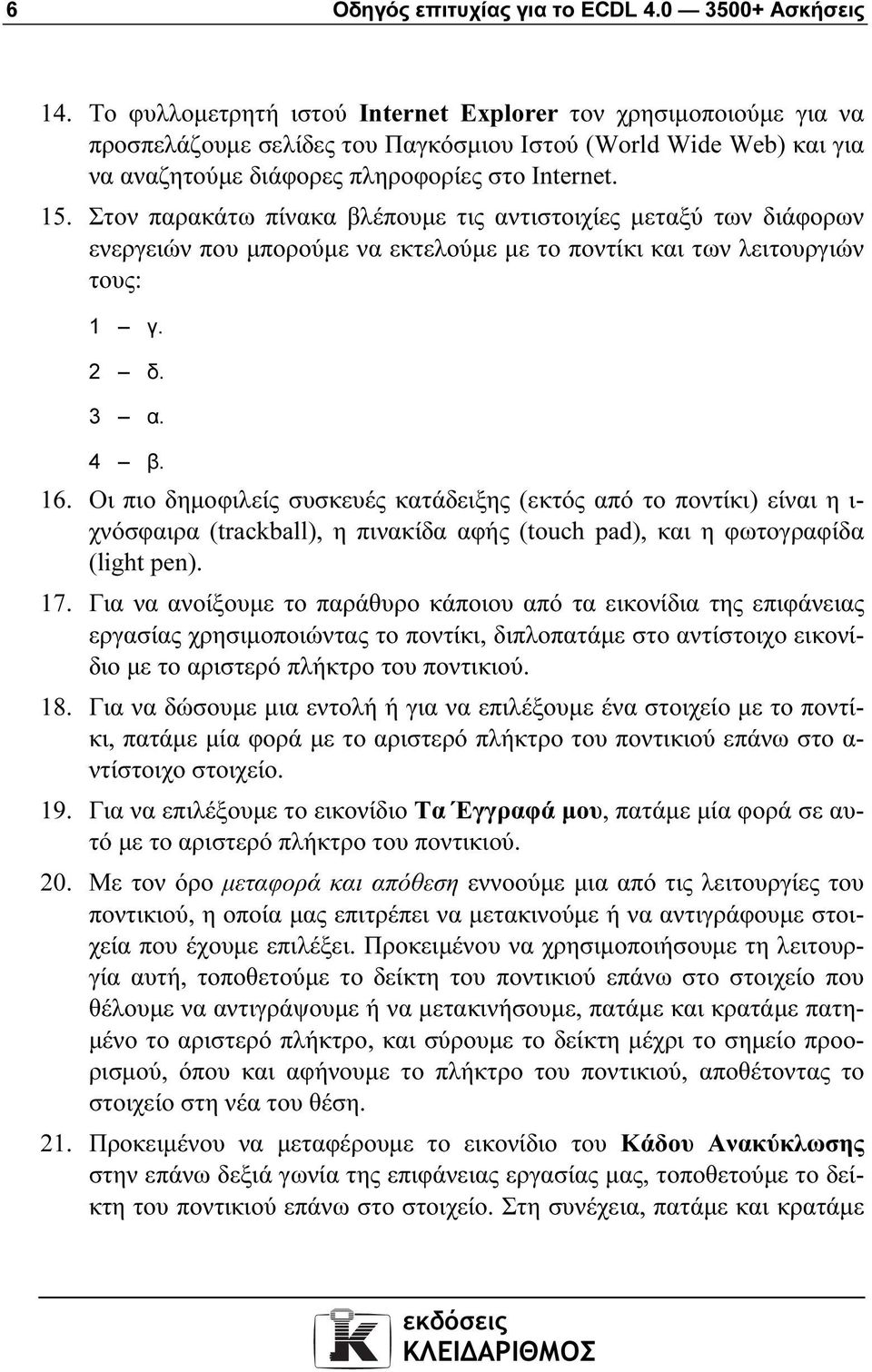 Στον παρακάτω πίνακα βλέπουµε τις αντιστοιχίες µεταξύ των διάφορων ενεργειών που µπορούµε να εκτελούµε µε το ποντίκι και των λειτουργιών τους: 1 γ. 2 δ. 3 α. 4 β. 16.