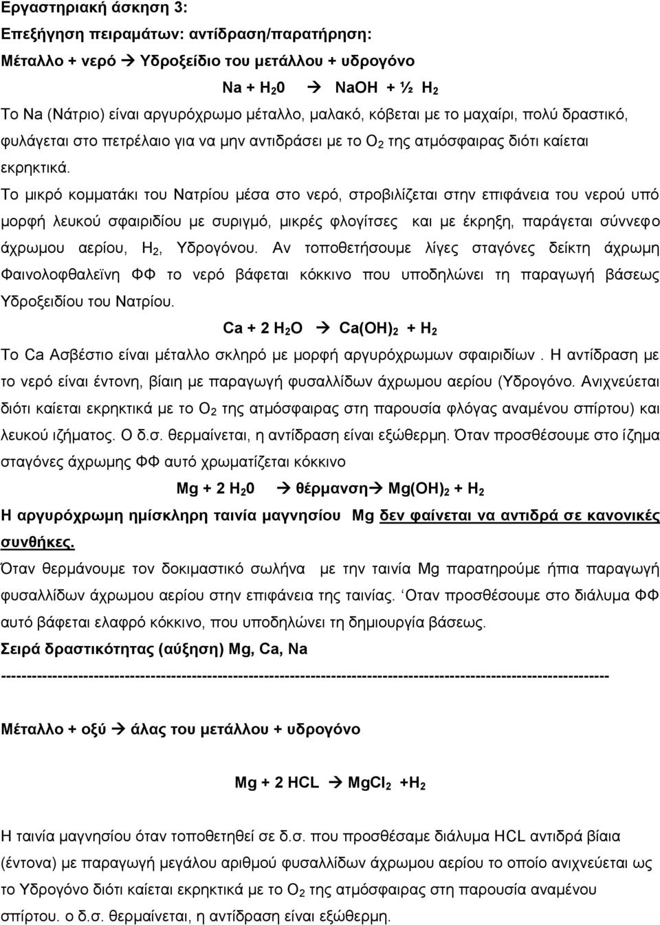 Το μικρό κομματάκι του Νατρίου μέσα στο νερό, στροβιλίζεται στην επιφάνεια του νερού υπό μορφή λευκού σφαιριδίου με συριγμό, μικρές φλογίτσες και με έκρηξη, παράγεται σύννεφο άχρωμου αερίου, Η 2,