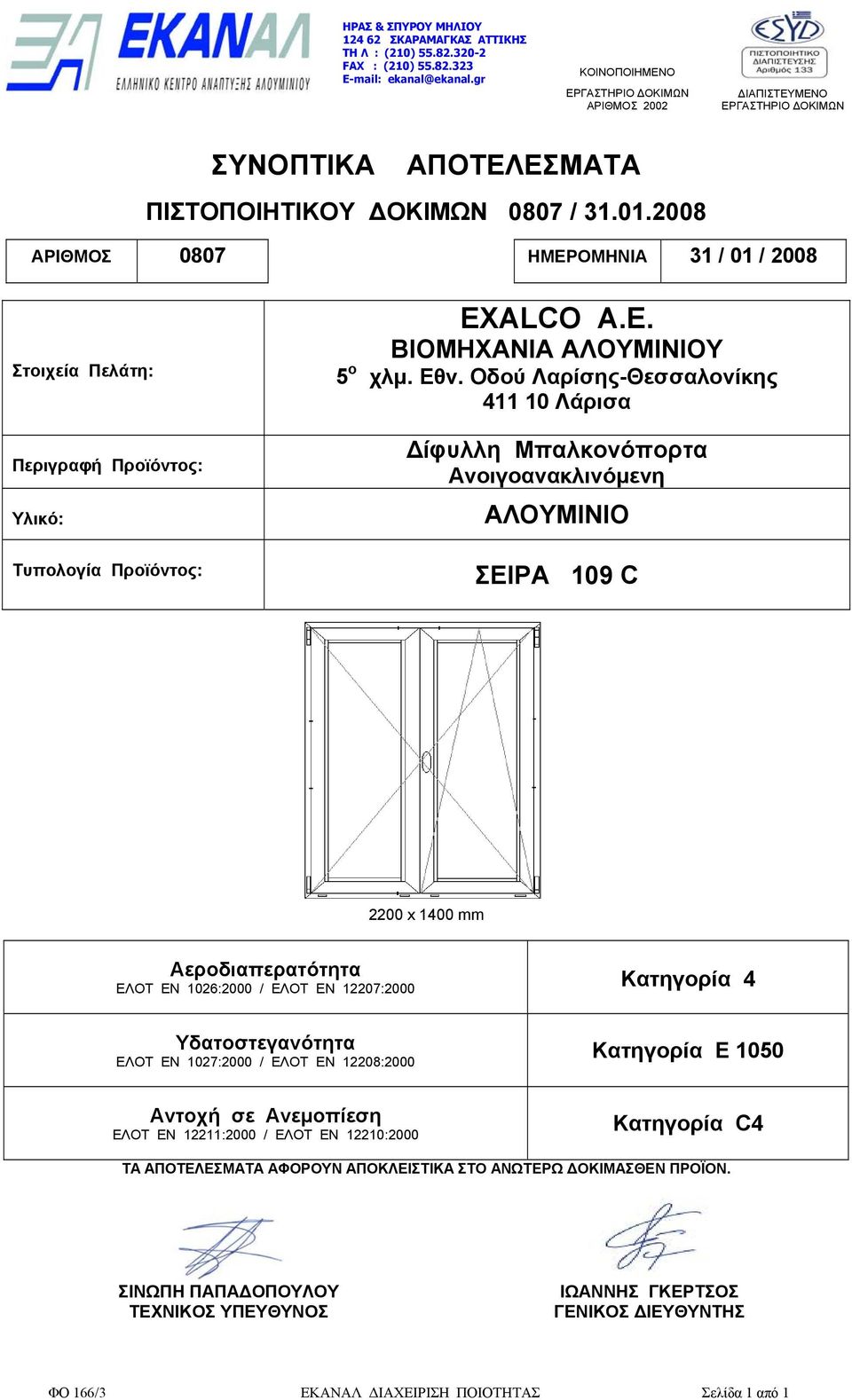 2008 ΑΡΙΘΜΟΣ 0807 ΗΜΕΡΟΜΗΝΙΑ 31 / 01 / 2008 Στοιχεία Πελάτη: Περιγραφή Προϊόντος: Υλικό: Τυπολογία Προϊόντος: EXALCO A.E. ΒΙΟΜΗΧΑΝΙΑ ΑΛΟΥΜΙΝΙΟΥ 5 ο χλµ. Εθν.