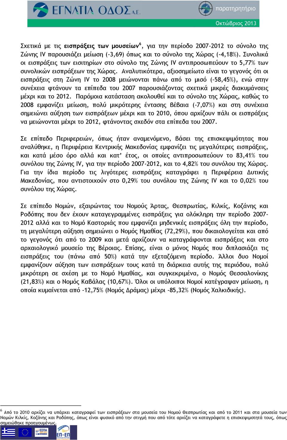 Αναλυτικότερα, αξιοσημείωτο είναι το γεγονός ότι οι εισπράξεις στη Ζώνη IV το 2008 μειώνονται πάνω από το μισό (-58,45%), ενώ στην συνέχεια φτάνουν τα επίπεδα του 2007 παρουσιάζοντας σχετικά μικρές