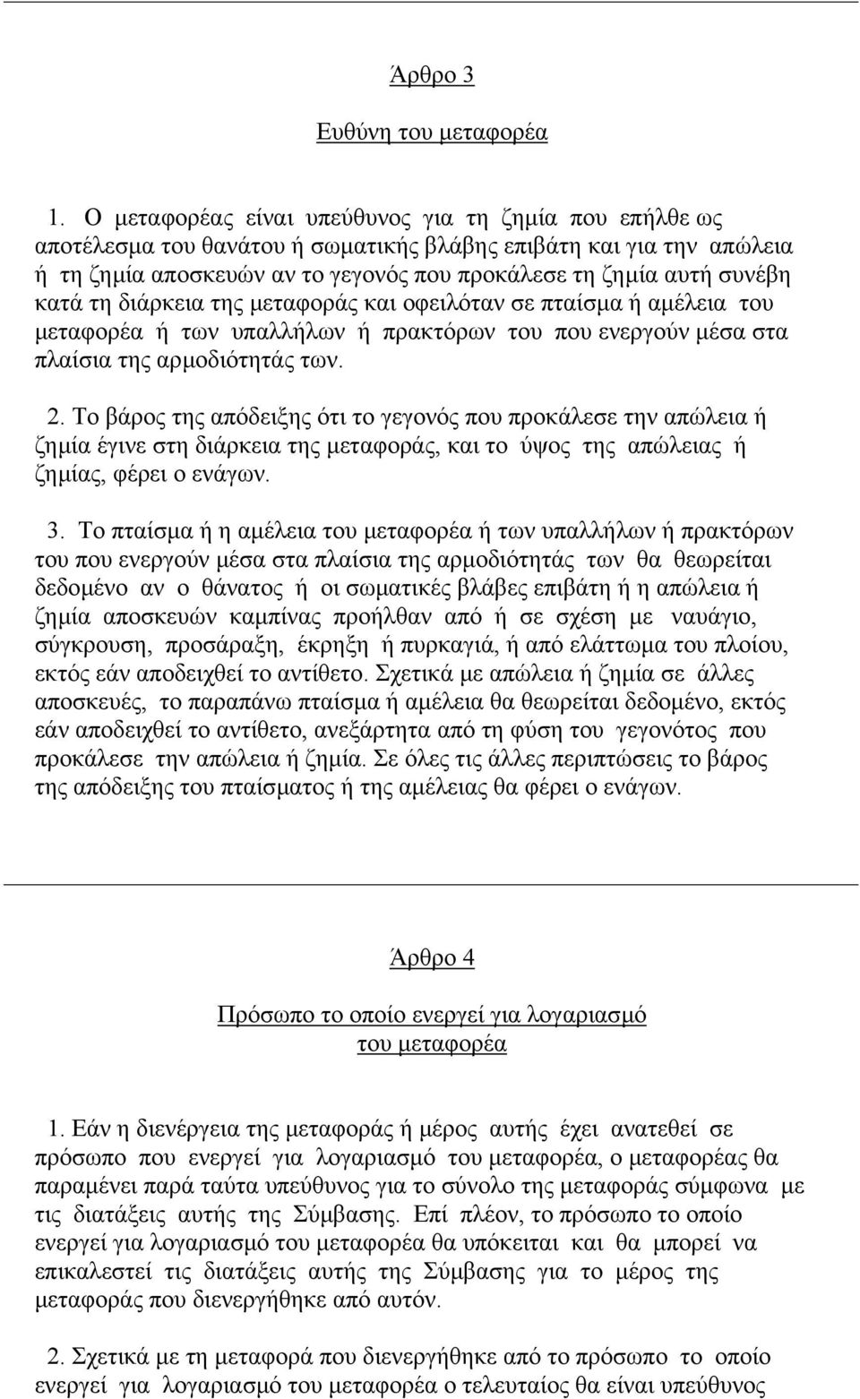 κατά τη διάρκεια της µεταφοράς και οφειλόταν σε πταίσµα ή αµέλεια του µεταφορέα ή των υπαλλήλων ή πρακτόρων του που ενεργούν µέσα στα πλαίσια της αρµοδιότητάς των. 2.