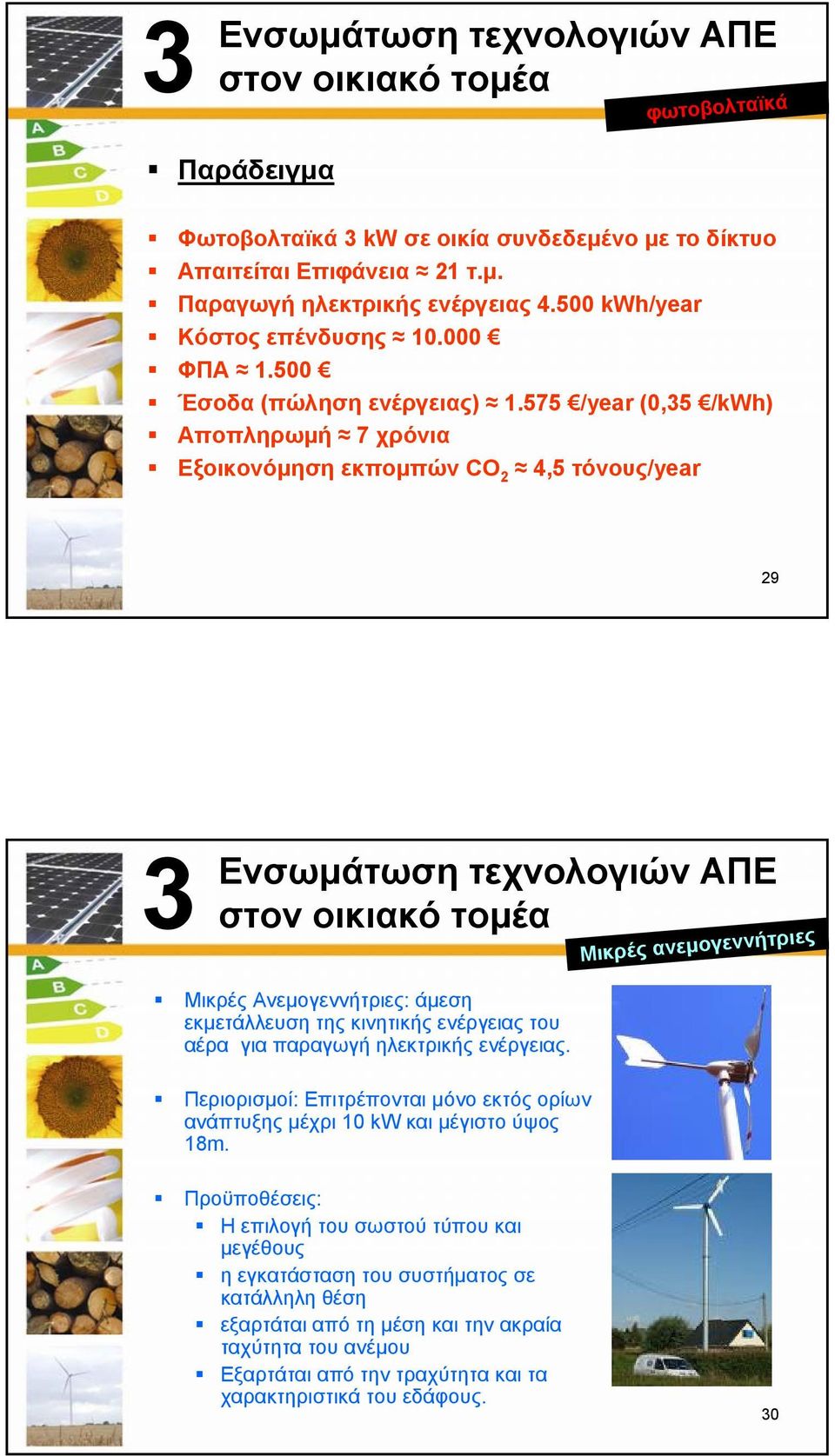 575 /year (0,35 /kwh) Αποπληρωμή 7 χρόνια Εξοικονόμηση εκπομπών CO 2 4,5 τόνους/year 29 3 Μικρές ανεμογεννήτριες Μικρές Ανεμογεννήτριες: άμεση εκμετάλλευση της κινητικής ενέργειας του