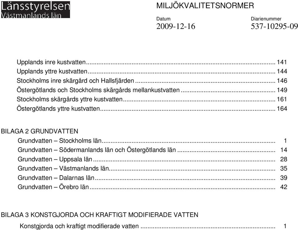 .. 164 BILAGA 2 GRUNDVATTEN Grundvatten Stockholms län... 1 Grundvatten Södermanlands län och Östergötlands län... 14 Grundvatten Uppsala län.