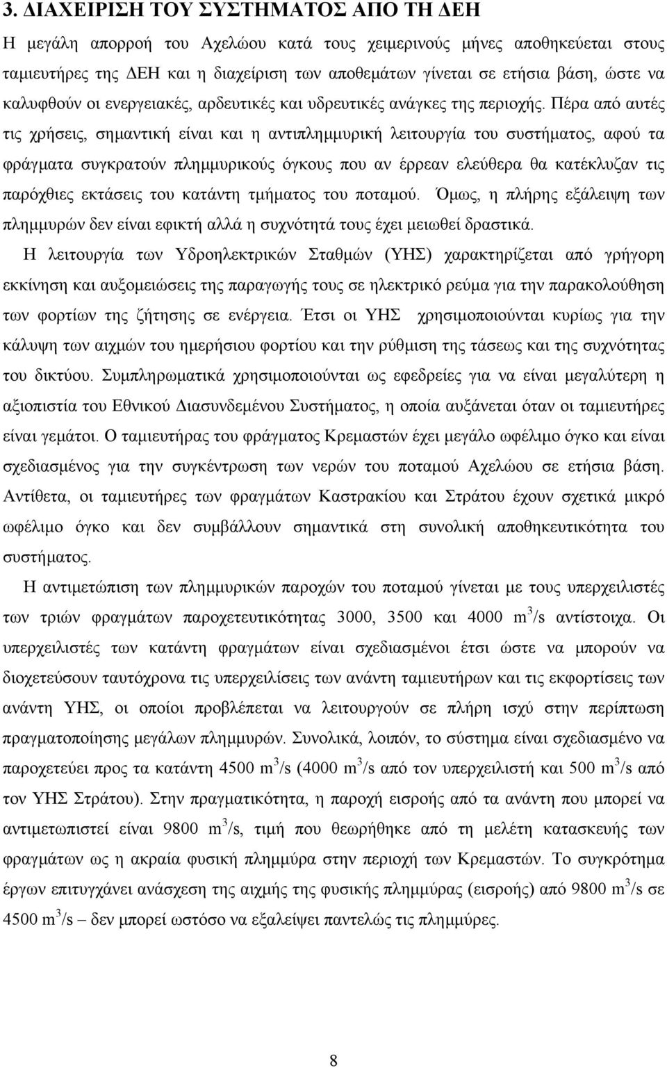 Πέρα από αυτές τις χρήσεις, σηµαντική είναι και η αντιπληµµυρική λειτουργία του συστήµατος, αφού τα φράγµατα συγκρατούν πληµµυρικούς όγκους που αν έρρεαν ελεύθερα θα κατέκλυζαν τις παρόχθιες εκτάσεις