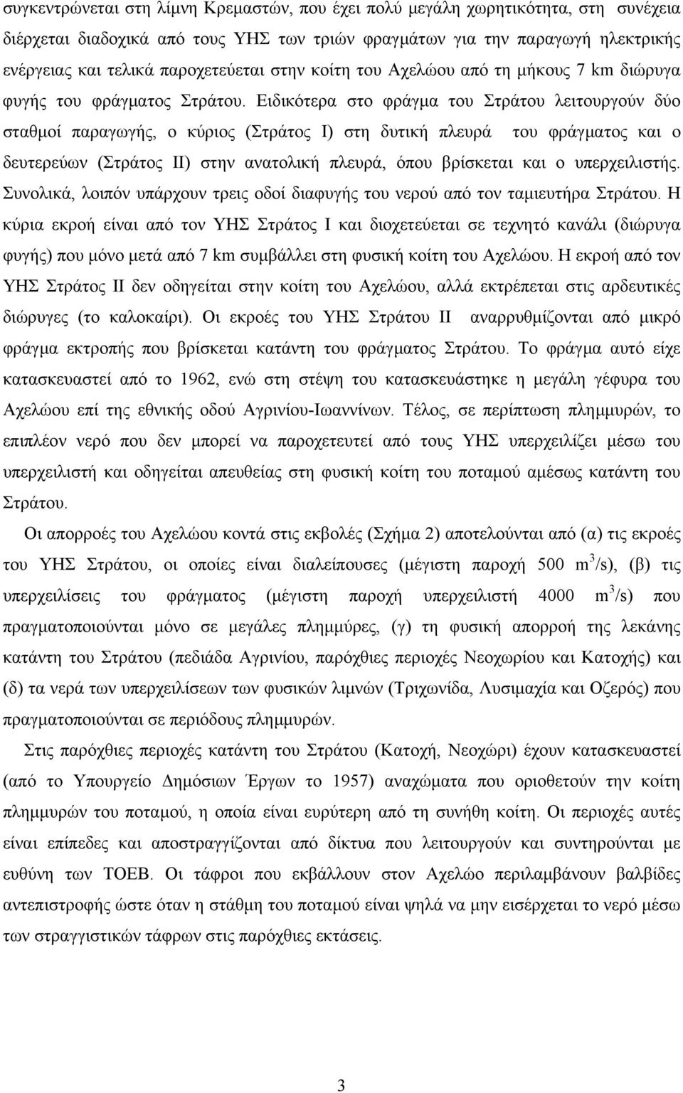 Ειδικότερα στο φράγµα του Στράτου λειτουργούν δύο σταθµοί παραγωγής, ο κύριος (Στράτος Ι) στη δυτική πλευρά του φράγµατος και ο δευτερεύων (Στράτος ΙΙ) στην ανατολική πλευρά, όπου βρίσκεται και ο