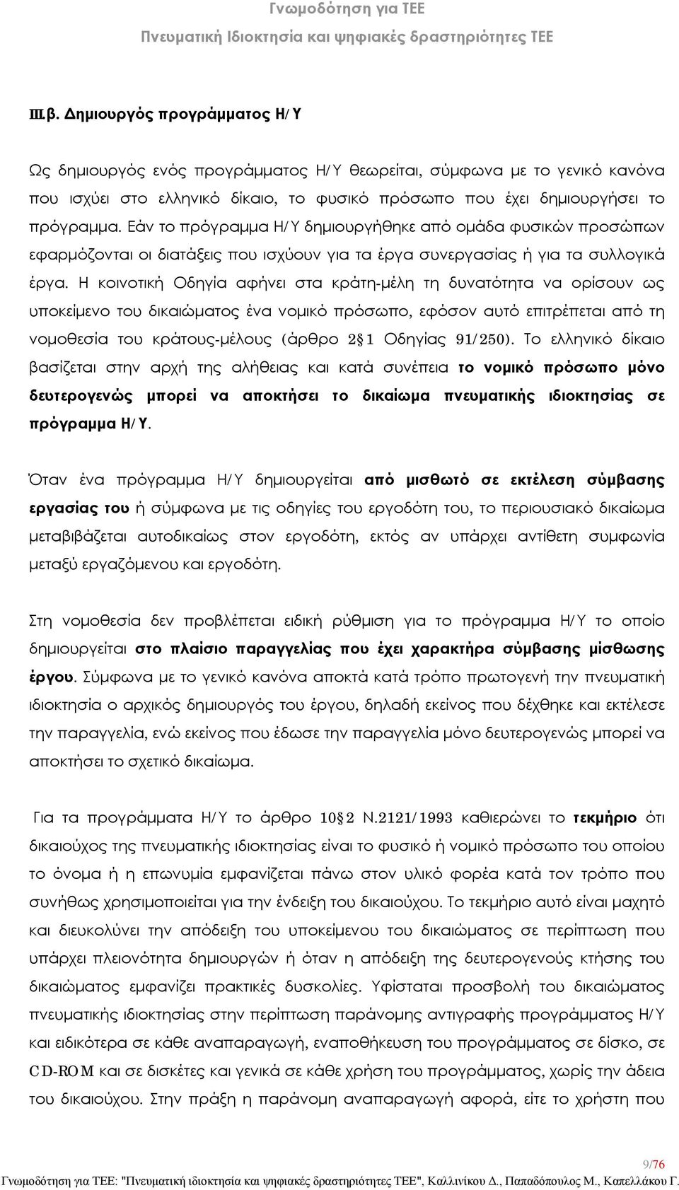 Η κοινοτική Οδηγία αφήνει στα κράτη-μέλη τη δυνατότητα να ορίσουν ως υποκείμενο του δικαιώματος ένα νομικό πρόσωπο, εφόσον αυτό επιτρέπεται από τη νομοθεσία του κράτους-μέλους (άρθρο 2 1 Οδηγίας