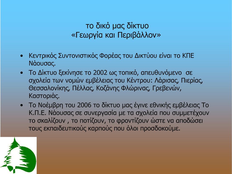 Πέλλας, Κοζάνης Φλώρινας, Γρεβενών, Καστοριάς. Το Νοέμβρη του 2006 το δίκτυο μας έγινε εθνικής εμβέλειας Το Κ.Π.Ε.