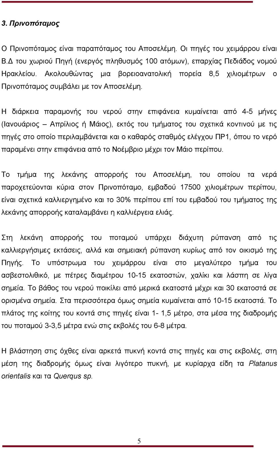 Η διάρκεια παραμονής του νερού στην επιφάνεια κυμαίνεται από 4-5 μήνες (Ιανουάριος Απρίλιος ή Μάιος), εκτός του τμήματος του σχετικά κοντινού με τις πηγές στο οποίο περιλαμβάνεται και ο καθαρός
