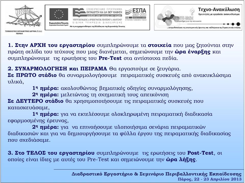 Σε ΠΡΩΤΟ στάδιο θα συναρµολογήσουµε πειραµατικές συσκευές από ανακυκλώσιµα υλικά, 1 η ηµέρα: ακολουθώντας βηµατικές οδηγίες συναρµολόγησης, 2 η ηµέρα: µελετώντας τη σχηµατική τους απεικόνιση Σε