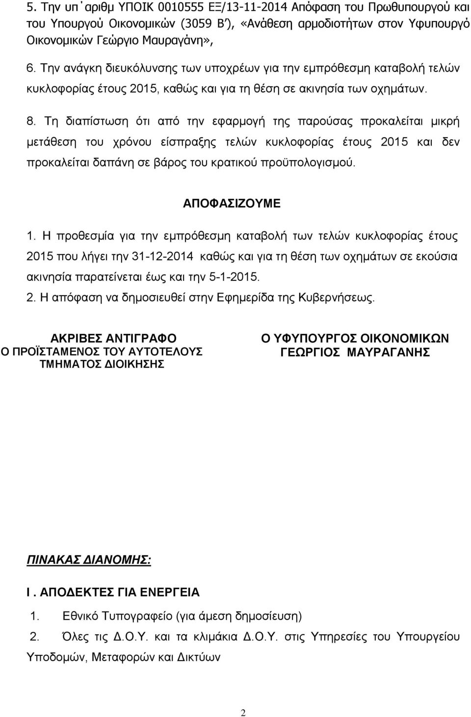 Τη διαπίστωση ότι από την εφαρμογή της παρούσας προκαλείται μικρή μετάθεση του χρόνου είσπραξης τελών κυκλοφορίας έτους 2015 και δεν προκαλείται δαπάνη σε βάρος του κρατικού προϋπολογισμού.