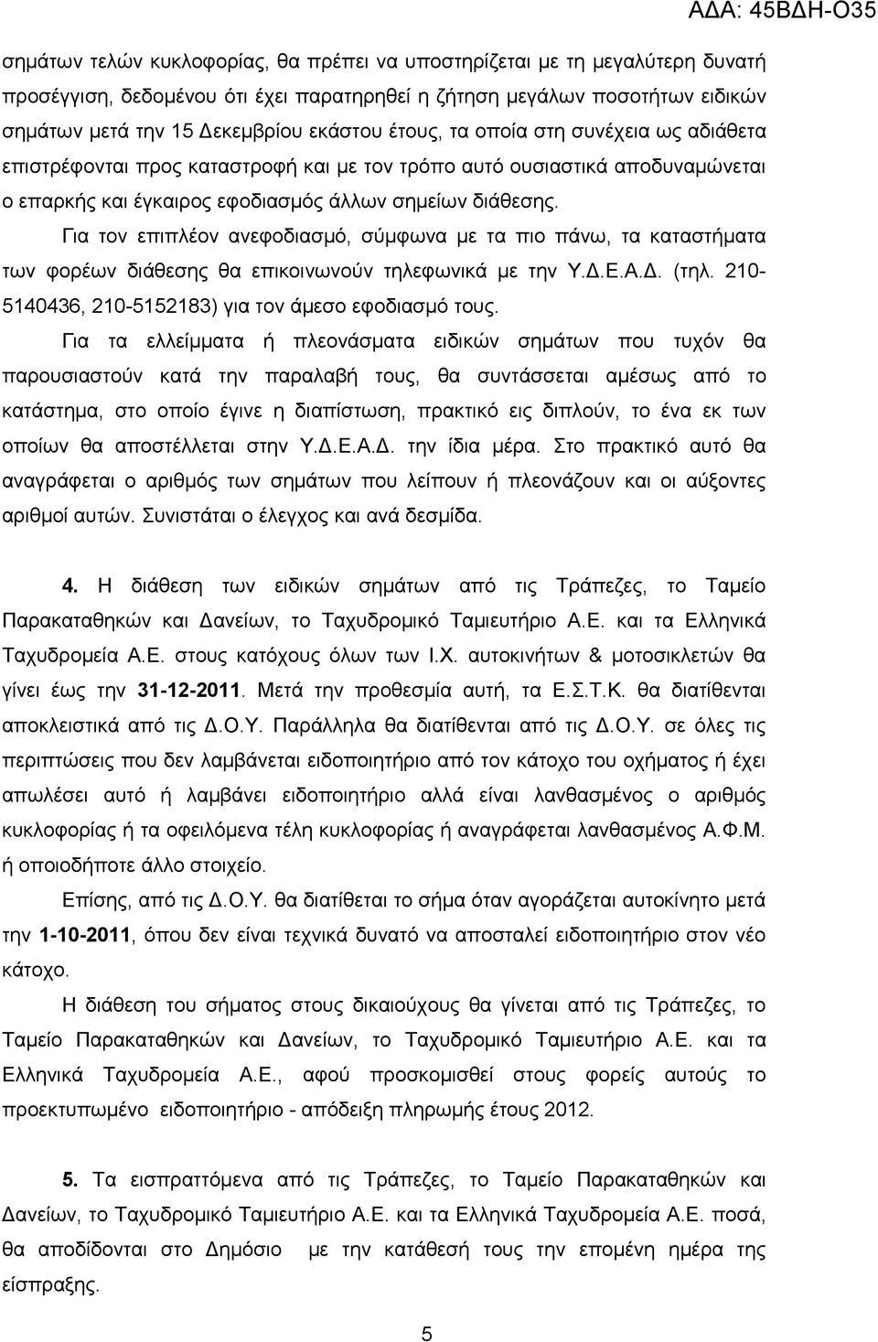 Για τον επιπλέον ανεφοδιασμό, σύμφωνα με τα πιο πάνω, τα καταστήματα των φορέων διάθεσης θα επικοινωνούν τηλεφωνικά με την Υ.Δ.Ε.Α.Δ. (τηλ. 210-5140436, 210-5152183) για τον άμεσο εφοδιασμό τους.