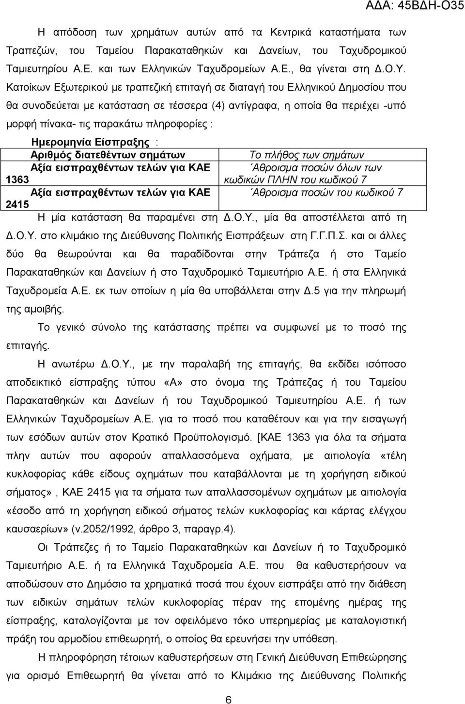 πληροφορίες : Ημερομηνία Είσπραξης : Αριθμός διατεθέντων σημάτων Το πλήθος των σημάτων Αξία εισπραχθέντων τελών για ΚΑΕ Αθροισμα ποσών όλων των 1363 κωδικών ΠΛΗΝ του κωδικού 7 Αξία εισπραχθέντων