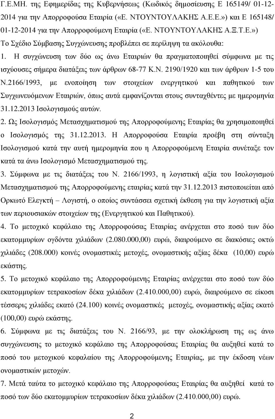 Η συγχώνευση των δύο ως άνω Εταιριών θα πραγματοποιηθεί σύμφωνα με τις ισχύουσες σήμερα διατάξεις των άρθρων 68-77 Κ.Ν. 2190/1920 και των άρθρων 1-5 του Ν.