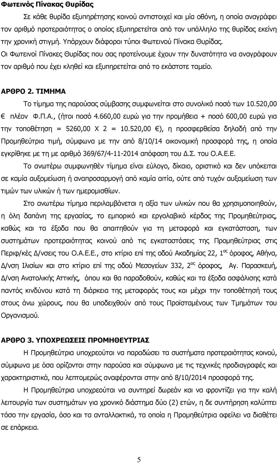 Οι Φωτεινοί Πίνακες Θυρίδας που σας προτείνουμε έχουν την δυνατότητα να αναγράφουν τον αριθμό που έχει κληθεί και εξυπηρετείται από το εκάστοτε ταμείο. ΑΡΘΡΟ 2.