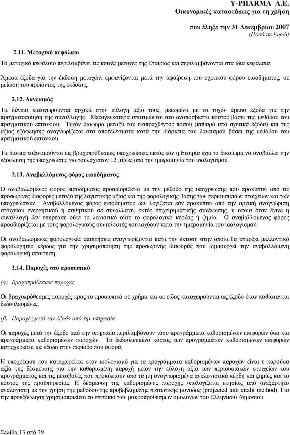 Δανεισμός Τα δάνεια καταχωρούνται αρχικά στην εύλογη αξία τους, μειωμένα με τα τυχόν άμεσα έξοδα για την πραγματοποίηση της συναλλαγής.
