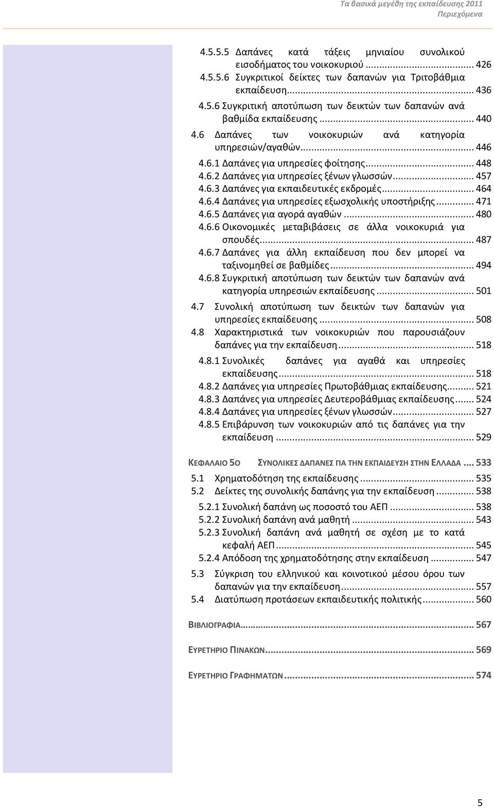 6.2 Δαπάνες για υπηρεσίες ξένων γλωσσών... 457 4.6.3 Δαπάνες για εκπαιδευτικές εκδρομές... 464 4.6.4 Δαπάνες για υπηρεσίες εξωσχολικής υποστήριξης... 471 4.6.5 Δαπάνες για αγορά αγαθών... 480 4.6.6 Οικονομικές μεταβιβάσεις σε άλλα νοικοκυριά για σπουδές.