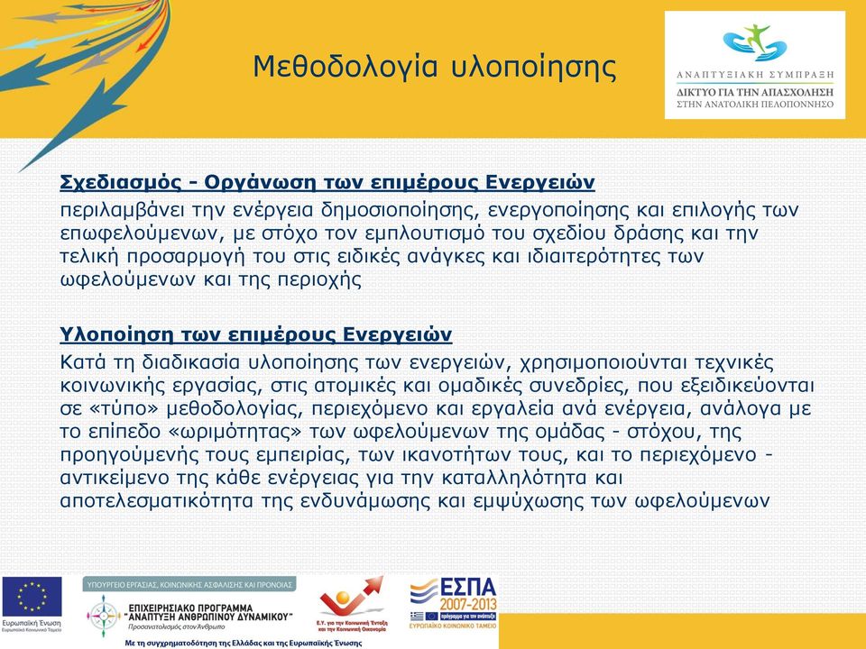 χρησιμοποιούνται τεχνικές κοινωνικής εργασίας, στις ατομικές και ομαδικές συνεδρίες, που εξειδικεύονται σε «τύπο» μεθοδολογίας, περιεχόμενο και εργαλεία ανά ενέργεια, ανάλογα με το επίπεδο