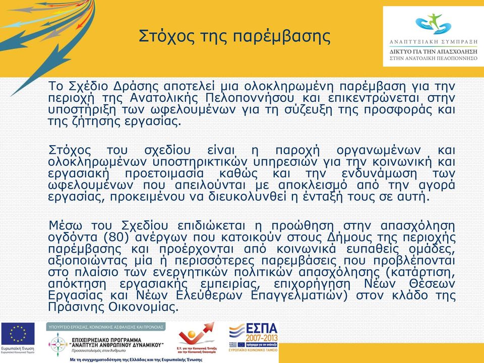 Στόχος του σχεδίου είναι η παροχή οργανωμένων και ολοκληρωμένων υποστηρικτικών υπηρεσιών για την κοινωνική και εργασιακή προετοιμασία καθώς και την ενδυνάμωση των ωφελουμένων που απειλούνται με