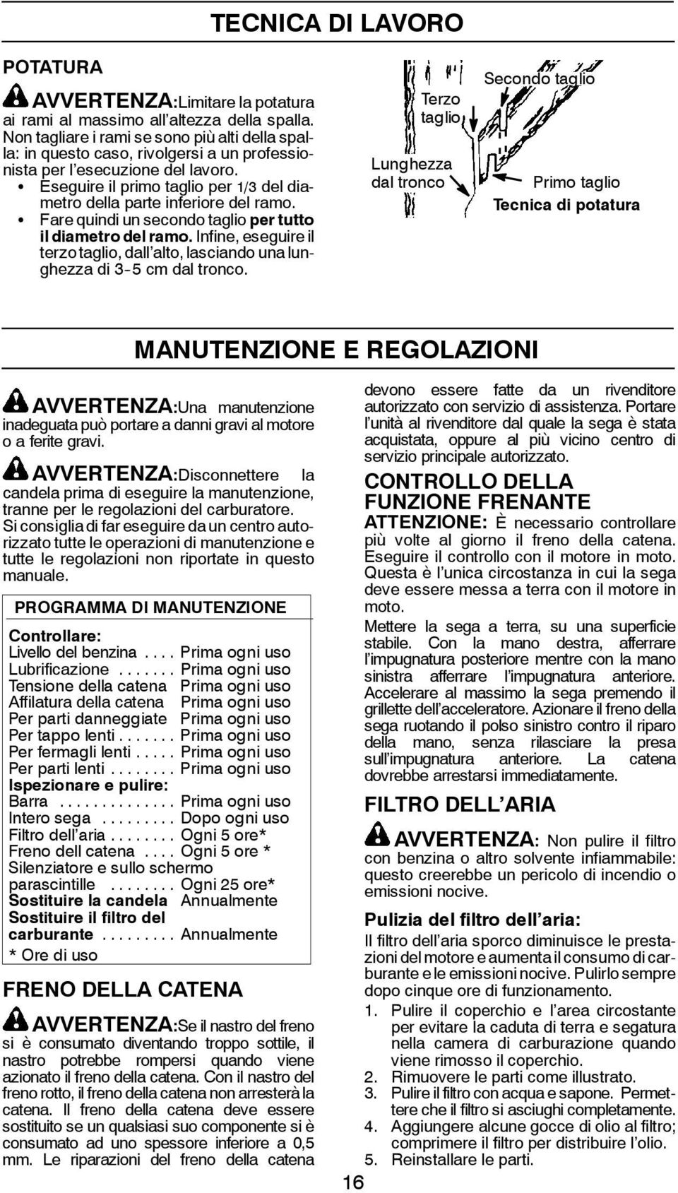 S Eseguire il primo taglio per 1/3 del diametro della parte inferiore del ramo. S Fare quindi un secondo taglio per tutto il diametro del ramo.